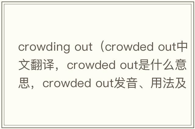 crowding out（crowded out中文翻譯，crowded out是什么意思，crowded out發(fā)音、用法及例句）