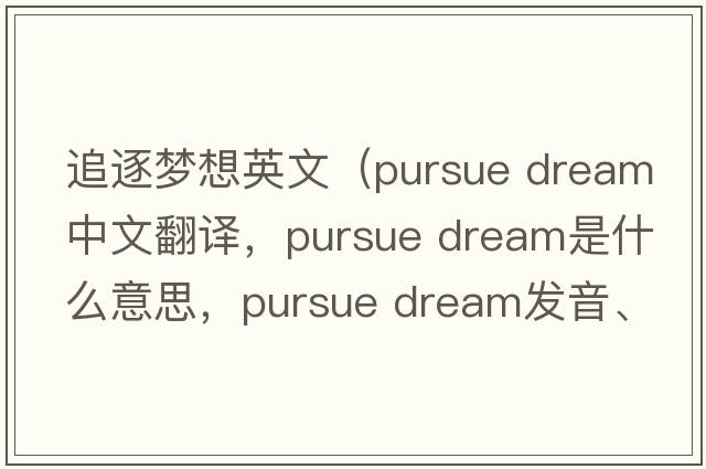 追逐夢(mèng)想英文（pursue dream中文翻譯，pursue dream是什么意思，pursue dream發(fā)音、用法及例句）