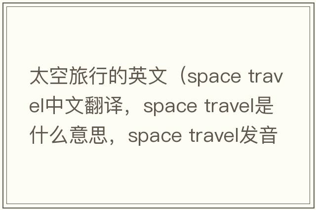 太空旅行的英文（space travel中文翻譯，space travel是什么意思，space travel發(fā)音、用法及例句）