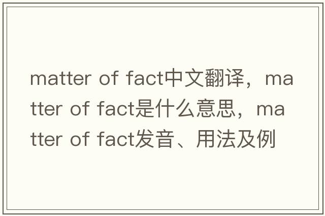matter of fact中文翻譯，matter of fact是什么意思，matter of fact發(fā)音、用法及例句