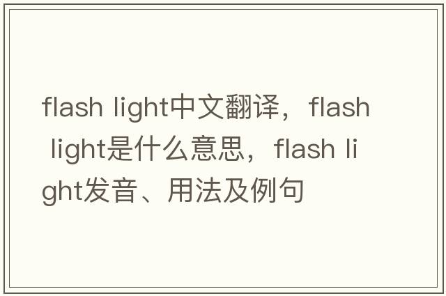 flash light中文翻譯，flash light是什么意思，flash light發(fā)音、用法及例句