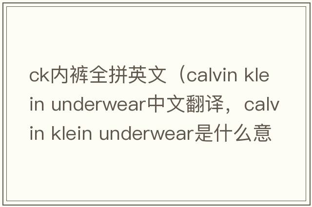 ck內褲全拼英文（calvin klein underwear中文翻譯，calvin klein underwear是什么意思，calvin klein underwear發(fā)音、用法及例句）