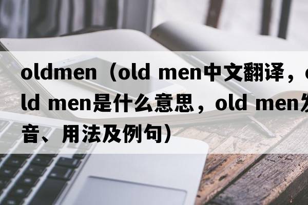 oldmen（old men中文翻譯，old men是什么意思，old men發(fā)音、用法及例句）