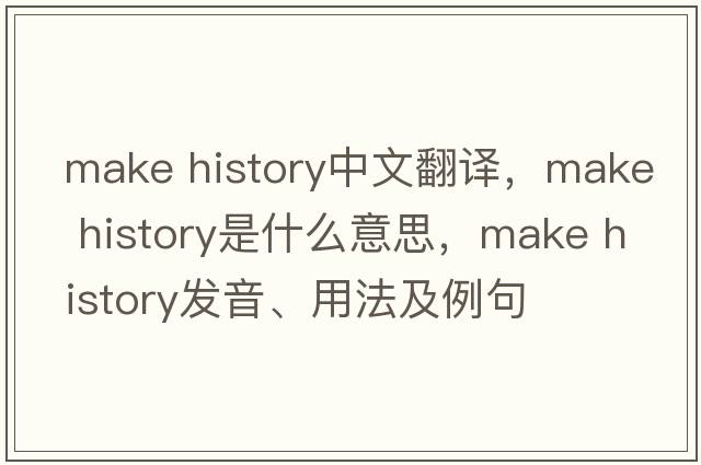 make history中文翻譯，make history是什么意思，make history發(fā)音、用法及例句