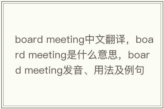 board meeting中文翻譯，board meeting是什么意思，board meeting發(fā)音、用法及例句