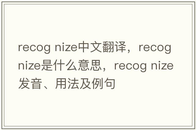 recog nize中文翻譯，recog nize是什么意思，recog nize發(fā)音、用法及例句