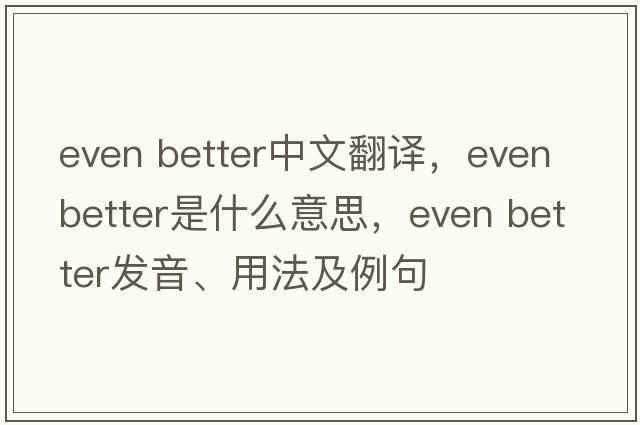 even better中文翻譯，even better是什么意思，even better發(fā)音、用法及例句
