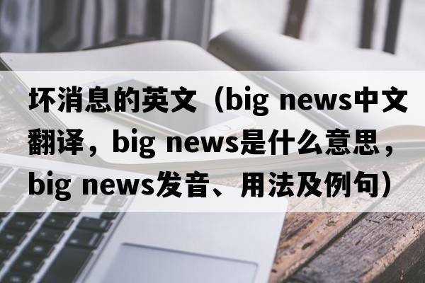 壞消息的英文（big news中文翻譯，big news是什么意思，big news發(fā)音、用法及例句）