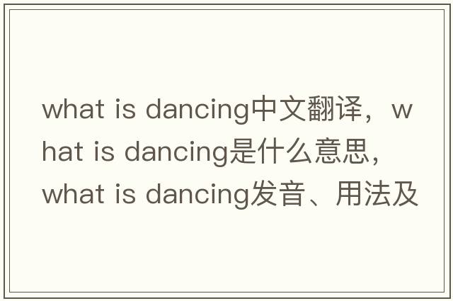 what is dancing中文翻譯，what is dancing是什么意思，what is dancing發(fā)音、用法及例句