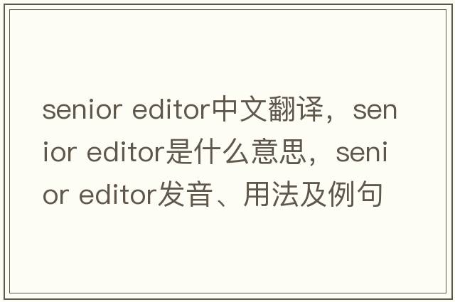 senior editor中文翻譯，senior editor是什么意思，senior editor發(fā)音、用法及例句