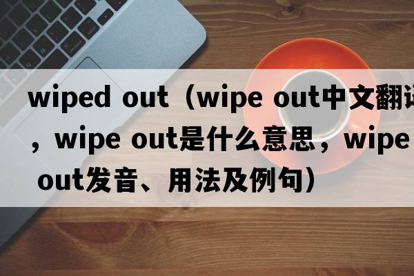 wiped out（wipe out中文翻譯，wipe out是什么意思，wipe out發(fā)音、用法及例句）