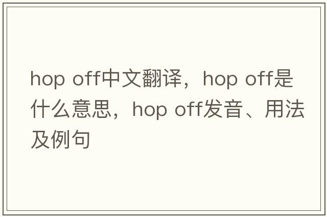 hop off中文翻譯，hop off是什么意思，hop off發(fā)音、用法及例句