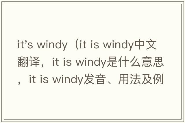it's windy（it is windy中文翻譯，it is windy是什么意思，it is windy發(fā)音、用法及例句）