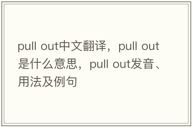 pull out中文翻譯，pull out是什么意思，pull out發(fā)音、用法及例句