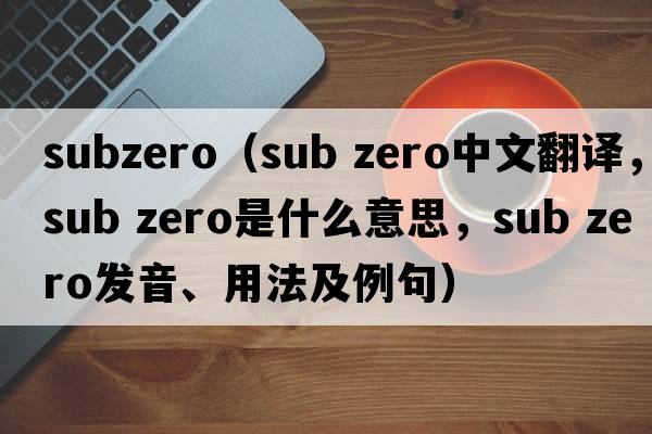 subzero（sub zero中文翻譯，sub zero是什么意思，sub zero發(fā)音、用法及例句）