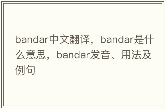 bandar中文翻譯，bandar是什么意思，bandar發(fā)音、用法及例句