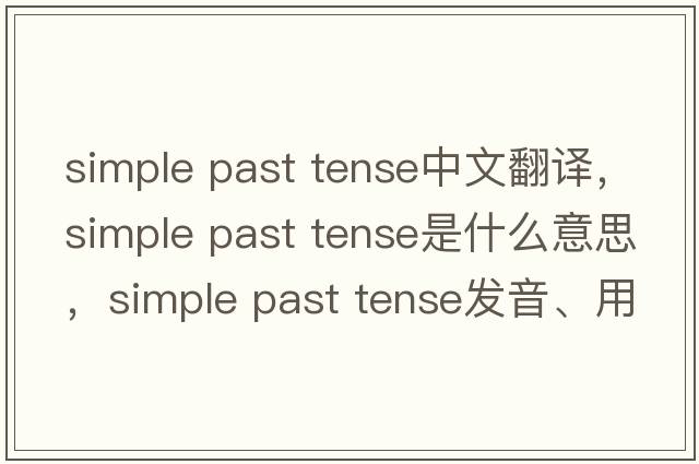 simple past tense中文翻譯，simple past tense是什么意思，simple past tense發(fā)音、用法及例句