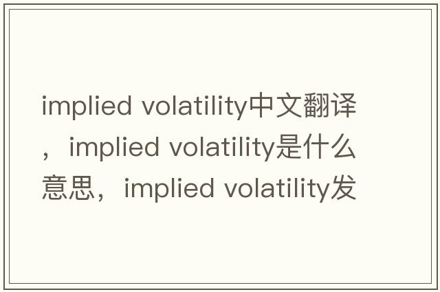 implied volatility中文翻譯，implied volatility是什么意思，implied volatility發(fā)音、用法及例句