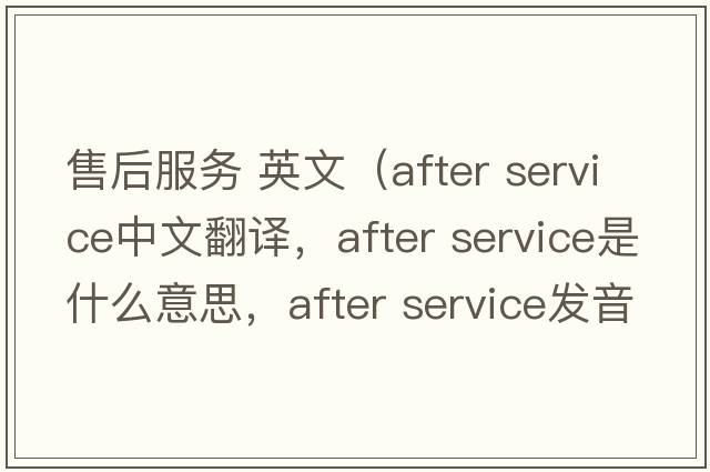 售后服務(wù) 英文（after service中文翻譯，after service是什么意思，after service發(fā)音、用法及例句）