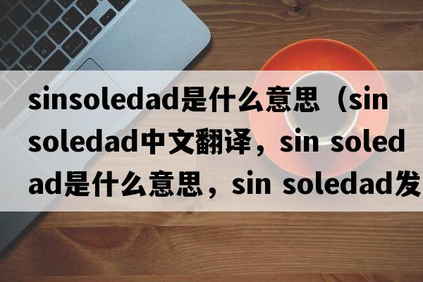 sinsoledad是什么意思（sin soledad中文翻譯，sin soledad是什么意思，sin soledad發(fā)音、用法及例句）