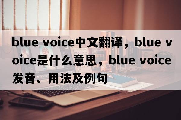 blue voice中文翻譯，blue voice是什么意思，blue voice發(fā)音、用法及例句
