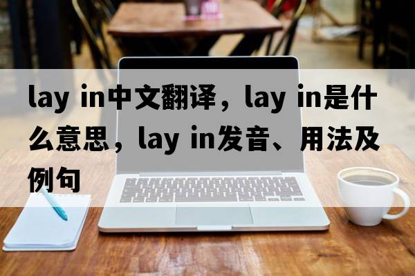 lay in中文翻譯，lay in是什么意思，lay in發(fā)音、用法及例句
