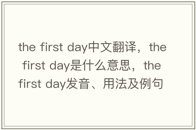 the first day中文翻譯，the first day是什么意思，the first day發(fā)音、用法及例句