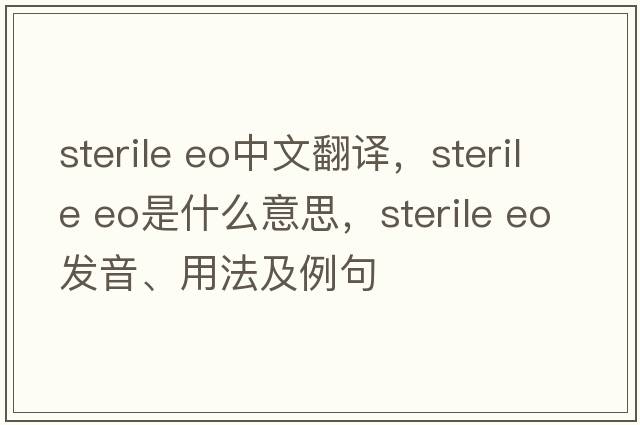 sterile eo中文翻譯，sterile eo是什么意思，sterile eo發(fā)音、用法及例句