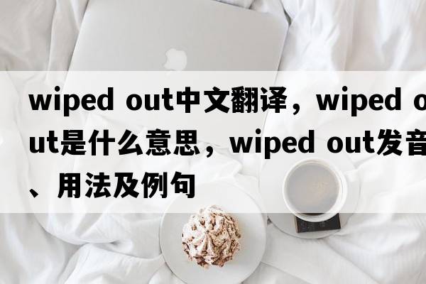wiped out中文翻譯，wiped out是什么意思，wiped out發(fā)音、用法及例句