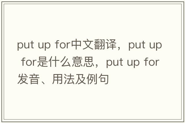 put up for中文翻譯，put up for是什么意思，put up for發(fā)音、用法及例句