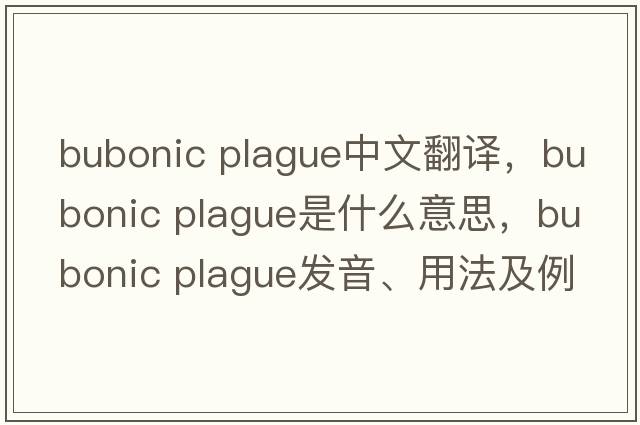 bubonic plague中文翻譯，bubonic plague是什么意思，bubonic plague發(fā)音、用法及例句