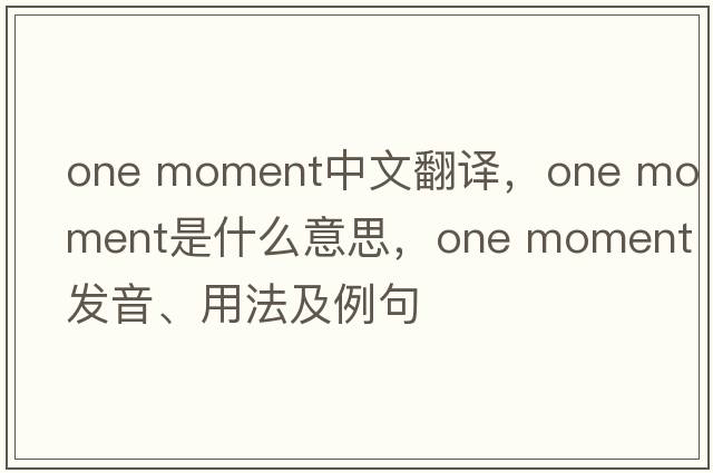 one moment中文翻譯，one moment是什么意思，one moment發(fā)音、用法及例句