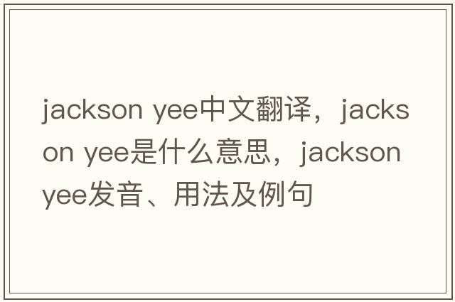 jackson yee中文翻譯，jackson yee是什么意思，jackson yee發(fā)音、用法及例句
