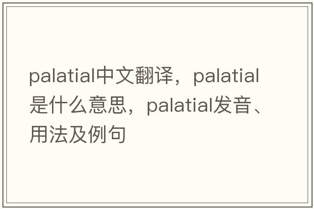 palatial中文翻譯，palatial是什么意思，palatial發(fā)音、用法及例句