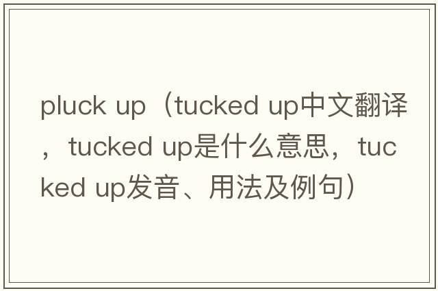 pluck up（tucked up中文翻譯，tucked up是什么意思，tucked up發(fā)音、用法及例句）
