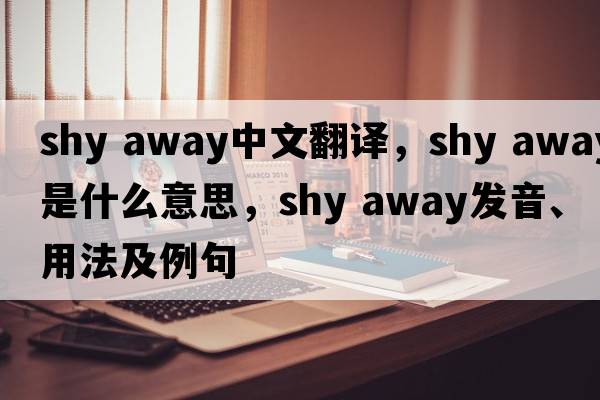 shy away中文翻譯，shy away是什么意思，shy away發(fā)音、用法及例句