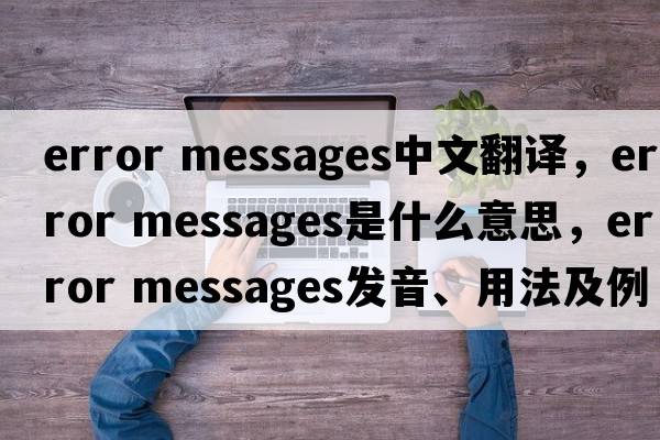 error messages中文翻譯，error messages是什么意思，error messages發(fā)音、用法及例句