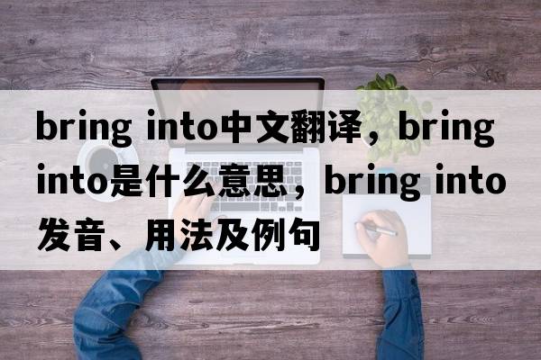 bring into中文翻譯，bring into是什么意思，bring into發(fā)音、用法及例句