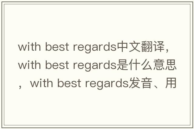 with best regards中文翻譯，with best regards是什么意思，with best regards發(fā)音、用法及例句