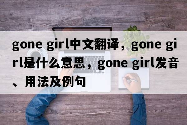 gone girl中文翻譯，gone girl是什么意思，gone girl發(fā)音、用法及例句
