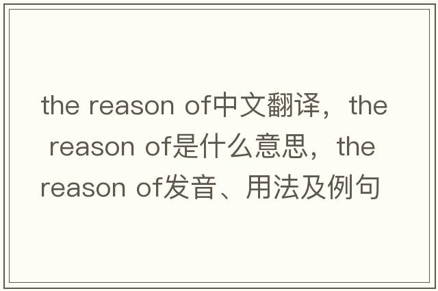 the reason of中文翻譯，the reason of是什么意思，the reason of發(fā)音、用法及例句