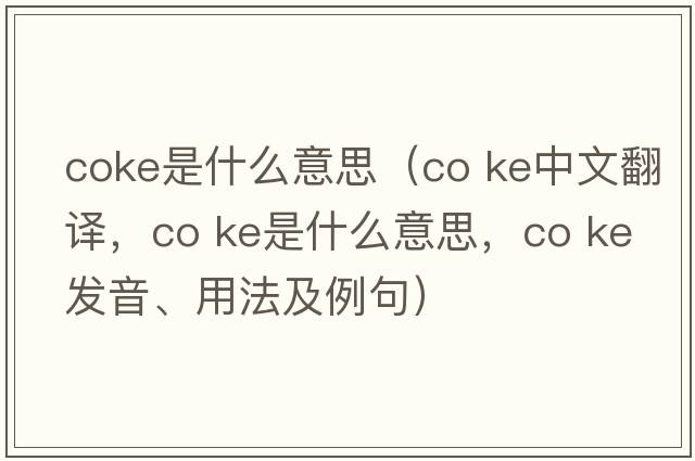 coke是什么意思（co ke中文翻譯，co ke是什么意思，co ke發(fā)音、用法及例句）