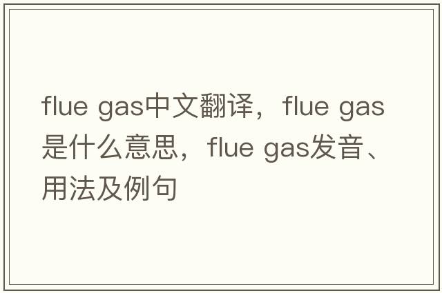 flue gas中文翻譯，flue gas是什么意思，flue gas發(fā)音、用法及例句