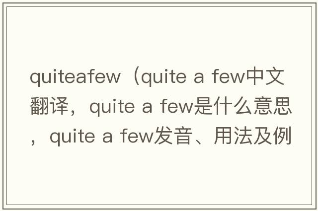 quiteafew（quite a few中文翻譯，quite a few是什么意思，quite a few發(fā)音、用法及例句）