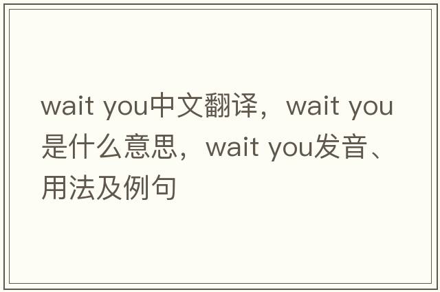 Wait you中文翻譯，Wait you是什么意思，Wait you發(fā)音、用法及例句