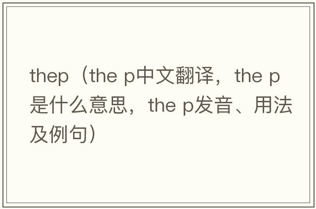 thep（the p中文翻譯，the p是什么意思，the p發(fā)音、用法及例句）
