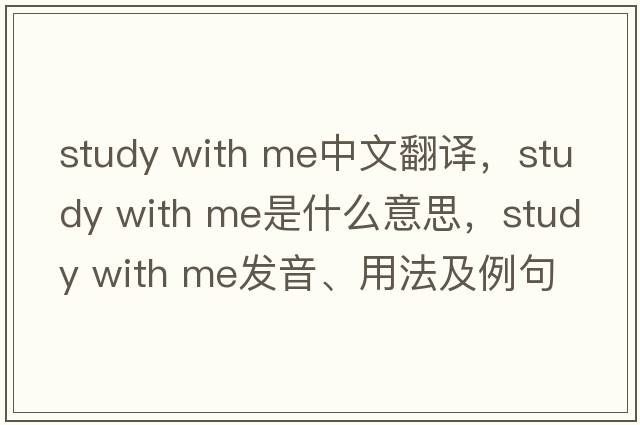 study with me中文翻譯，study with me是什么意思，study with me發(fā)音、用法及例句