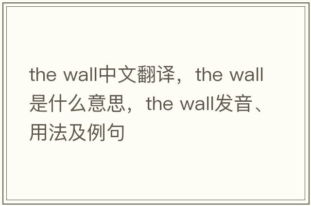 the wall中文翻譯，the wall是什么意思，the wall發(fā)音、用法及例句