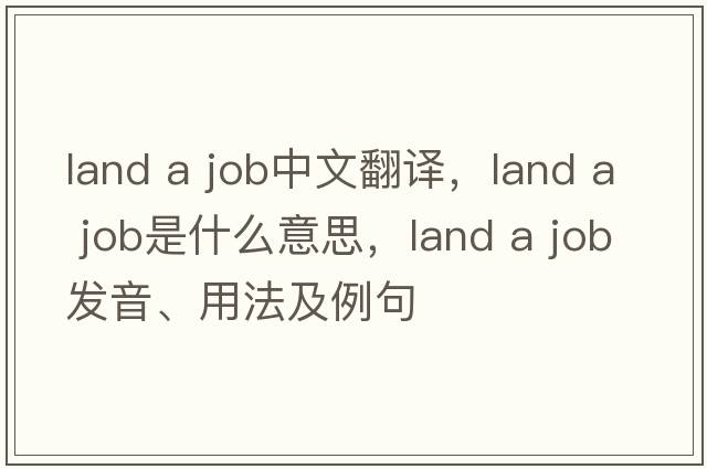 land a job中文翻譯，land a job是什么意思，land a job發(fā)音、用法及例句