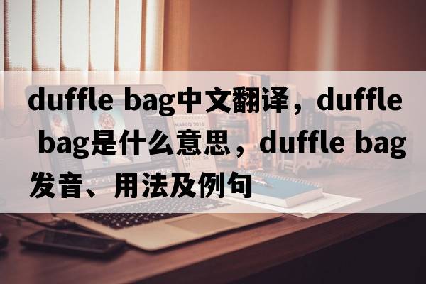 duffle bag中文翻譯，duffle bag是什么意思，duffle bag發(fā)音、用法及例句